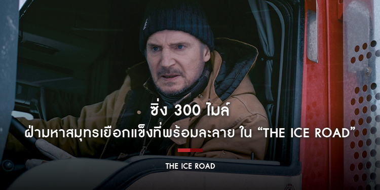 ซิ่ง 300 ไมล์ ฝ่ามหาสมุทรเยือกแข็งที่พร้อมละลาย ใน “The Ice Road เหยียบระห่ำ ฝ่านรกเยือกแข็ง”